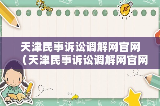 天津民事訴訟調解網官網（天津民事訴訟調解網官網查詢）