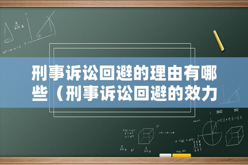 刑事訴訟回避的理由有哪些（刑事訴訟回避的效力）