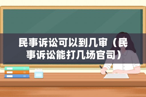 民事訴訟可以到幾審（民事訴訟能打幾場官司）