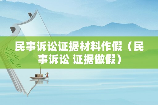 民事訴訟證據材料作假（民事訴訟 證據做假）