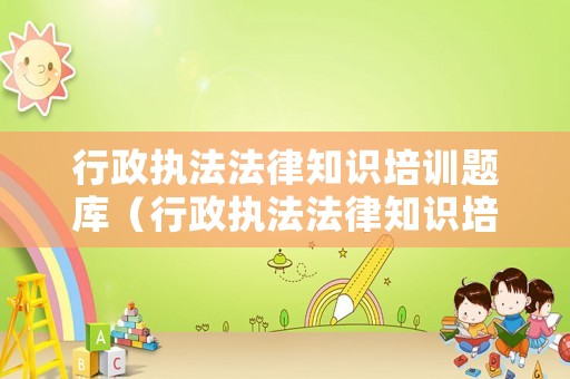 行政執法法律知識培訓題庫（行政執法法律知識培訓題庫電子版）