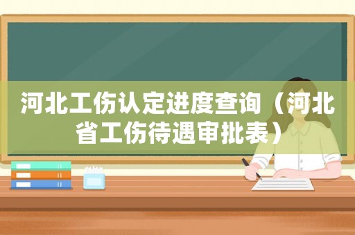 河北工傷認定進度查詢（河北省工傷待遇審批表）