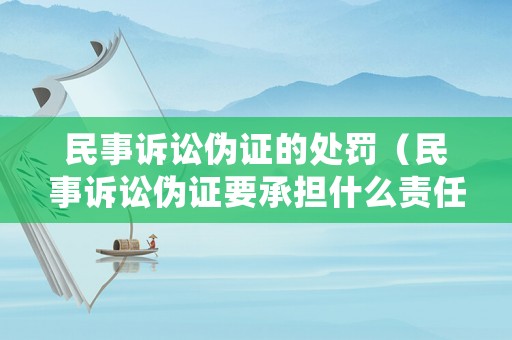 民事訴訟偽證的處罰（民事訴訟偽證要承擔什么責任）