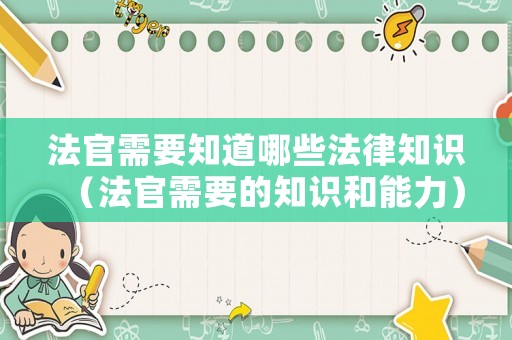 法官需要知道哪些法律知識（法官需要的知識和能力）