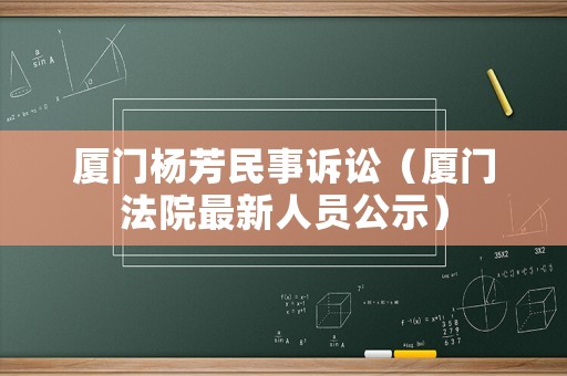 廈門楊芳民事訴訟（廈門法院最新人員公示）