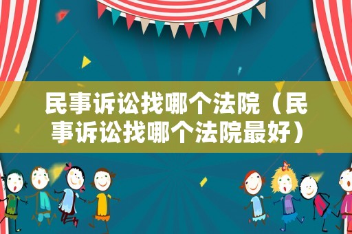 民事訴訟找哪個法院（民事訴訟找哪個法院最好）