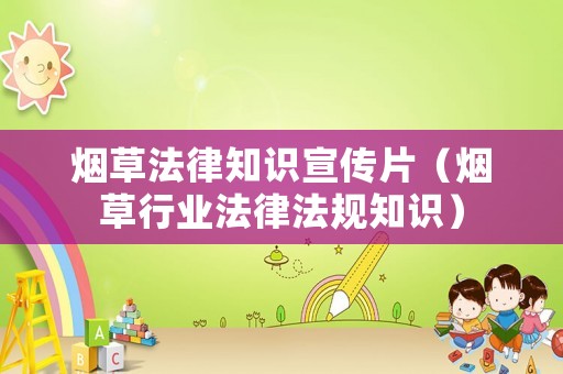 煙草法律知識(shí)宣傳片（煙草行業(yè)法律法規(guī)知識(shí)）