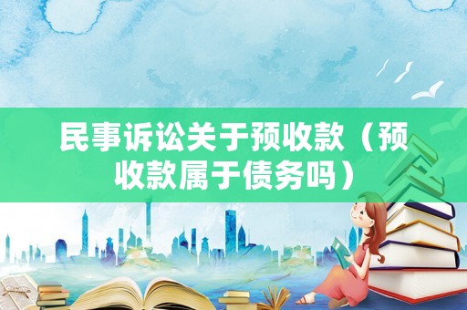 民事訴訟關于預收款（預收款屬于債務嗎）