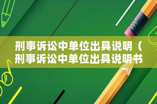 刑事訴訟中單位出具說明（刑事訴訟中單位出具說明書的規(guī)定）