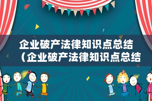 企業破產法律知識點總結（企業破產法律知識點總結大全）