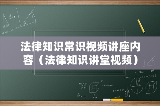 法律知識常識視頻講座內容（法律知識講堂視頻）