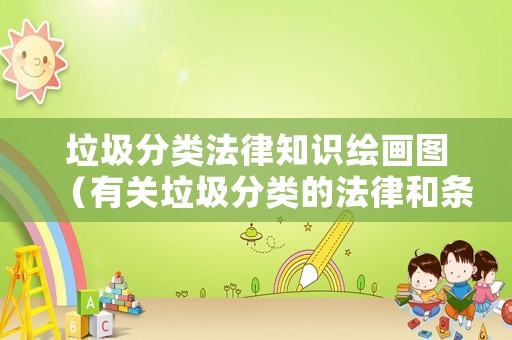 垃圾分類法律知識繪畫圖（有關垃圾分類的法律和條文內容）