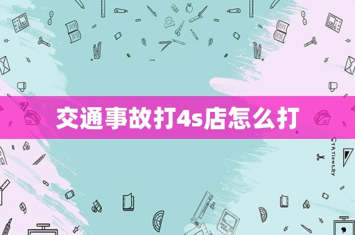 交通事故打4s店怎么打