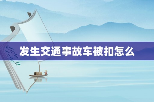 發生交通事故車被扣怎么