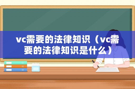 vc需要的法律知識（vc需要的法律知識是什么）