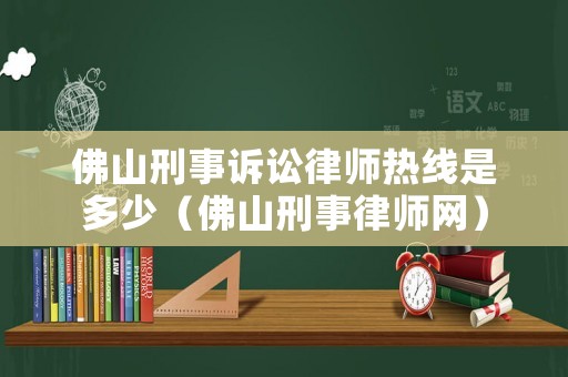 佛山刑事訴訟律師熱線是多少（佛山刑事律師網）