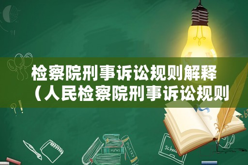 檢察院刑事訴訟規(guī)則解釋（人民檢察院刑事訴訟規(guī)則重點(diǎn)解讀）
