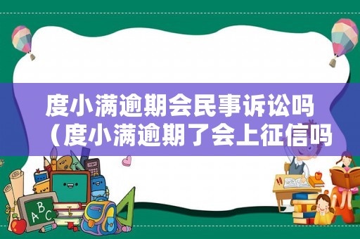 度小滿逾期會民事訴訟嗎（度小滿逾期了會上征信嗎）