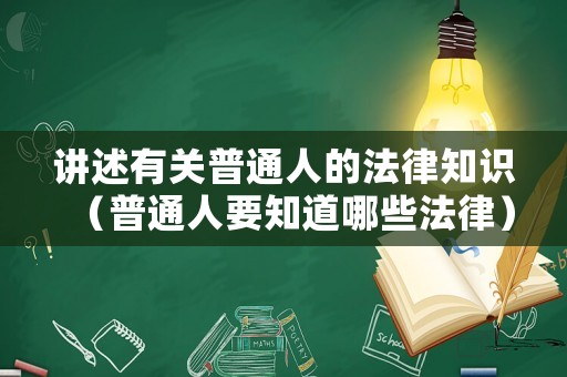 講述有關(guān)普通人的法律知識（普通人要知道哪些法律）