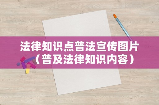 法律知識點普法宣傳圖片（普及法律知識內(nèi)容）