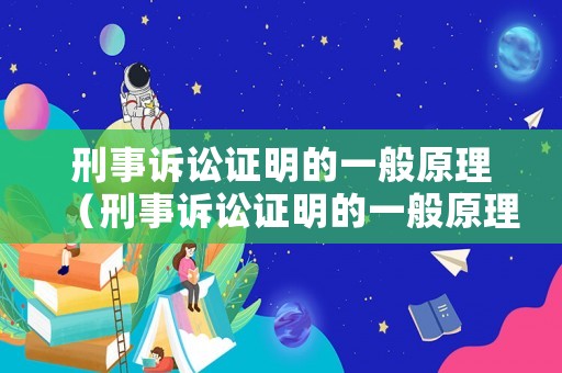 刑事訴訟證明的一般原理（刑事訴訟證明的一般原理有哪些）