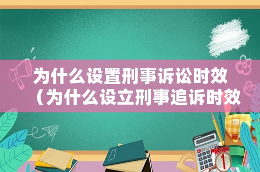 為什么設置刑事訴訟時效（為什么設立刑事追訴時效）