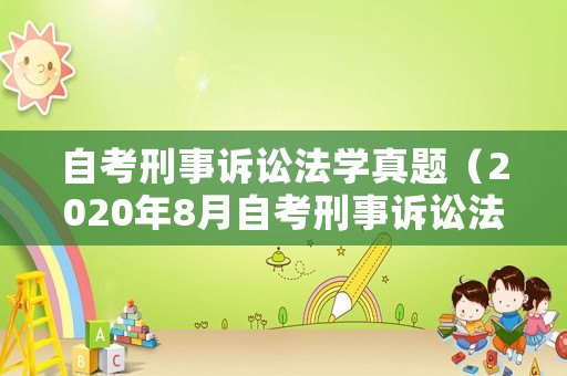自考刑事訴訟法學真題（2020年8月自考刑事訴訟法）
