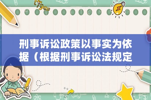 刑事訴訟政策以事實為依據（根據刑事訴訟法規定,事實清楚,證據確實）