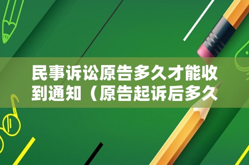 民事訴訟原告多久才能收到通知（原告起訴后多久能知道什么時候開庭）