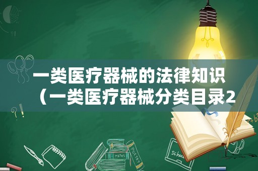 一類醫(yī)療器械的法律知識(shí)（一類醫(yī)療器械分類目錄2017）