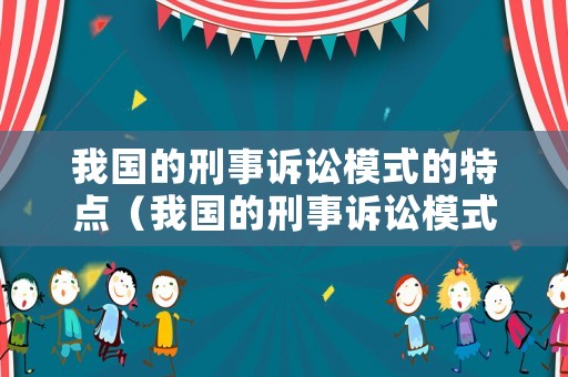 我國的刑事訴訟模式的特點（我國的刑事訴訟模式的特點有哪些）