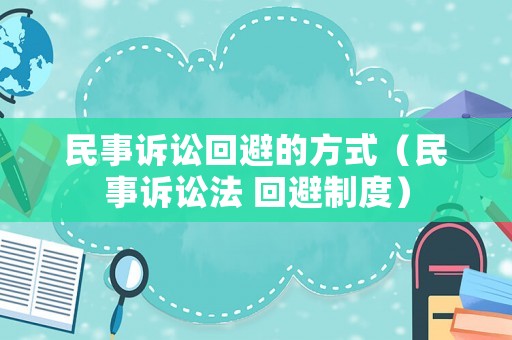 民事訴訟回避的方式（民事訴訟法 回避制度）