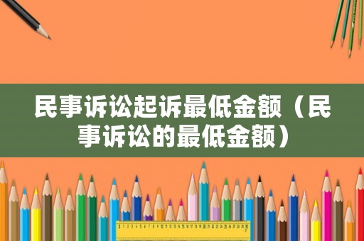 民事訴訟起訴最低金額（民事訴訟的最低金額）