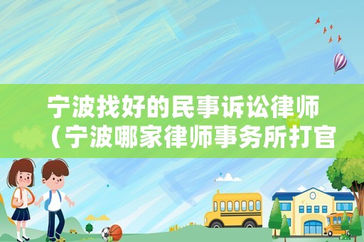 寧波找好的民事訴訟律師（寧波哪家律師事務所打官司比較好）