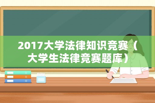 2017大學法律知識競賽（大學生法律競賽題庫）