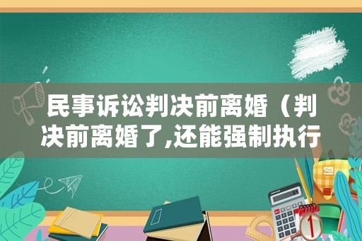 民事訴訟判決前離婚（判決前離婚了,還能強制執行嗎）