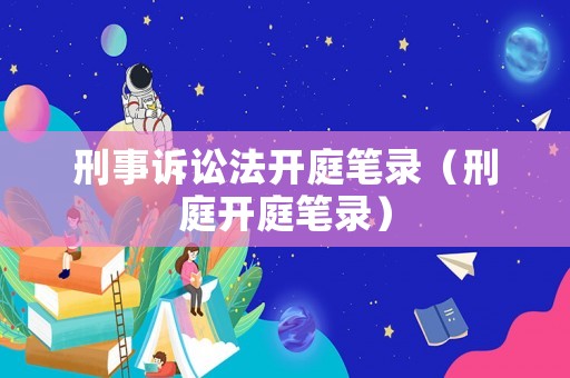 刑事訴訟法開庭筆錄（刑庭開庭筆錄）