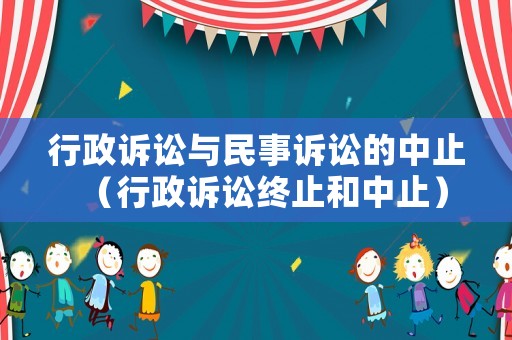 行政訴訟與民事訴訟的中止（行政訴訟終止和中止）