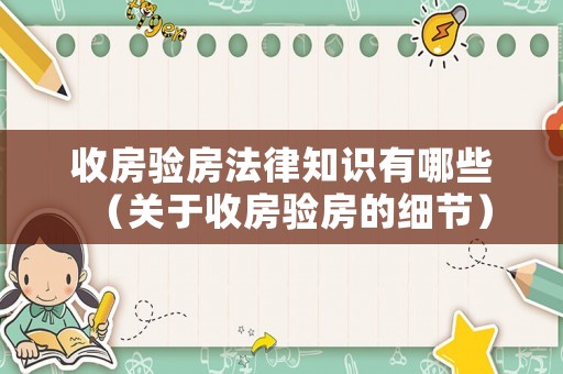 收房驗房法律知識有哪些（關于收房驗房的細節）