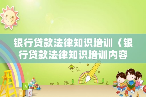 銀行貸款法律知識培訓（銀行貸款法律知識培訓內容）