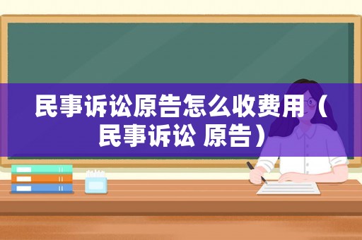 民事訴訟原告怎么收費用（民事訴訟 原告）