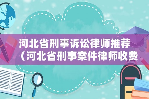 河北省刑事訴訟律師推薦（河北省刑事案件律師收費政府指導價）
