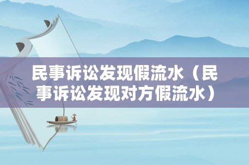 民事訴訟發現假流水（民事訴訟發現對方假流水）