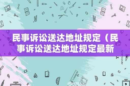民事訴訟送達地址規(guī)定（民事訴訟送達地址規(guī)定最新）