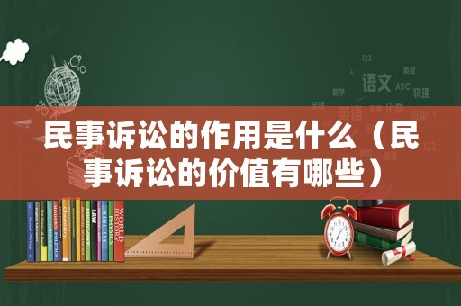 民事訴訟的作用是什么（民事訴訟的價值有哪些）
