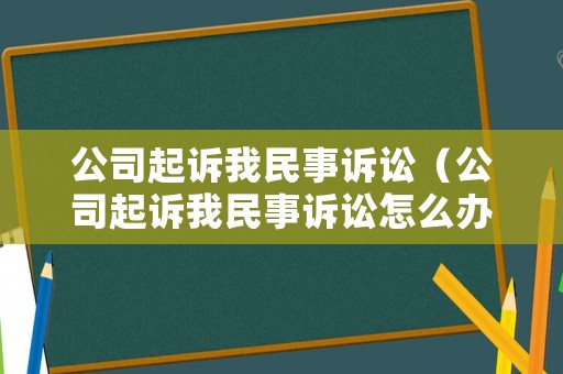 公司起訴我民事訴訟（公司起訴我民事訴訟怎么辦）