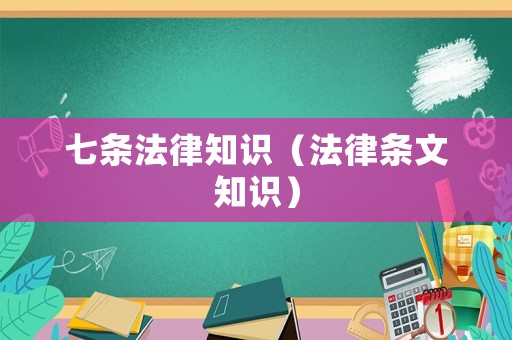 七條法律知識(shí)（法律條文知識(shí)）