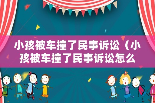 小孩被車撞了民事訴訟（小孩被車撞了民事訴訟怎么處理）