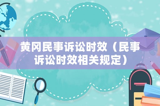 黃岡民事訴訟時效（民事訴訟時效相關規定）