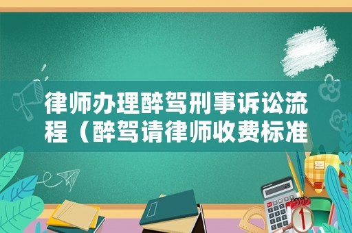 律師辦理醉駕刑事訴訟流程（醉駕請(qǐng)律師收費(fèi)標(biāo)準(zhǔn)）
